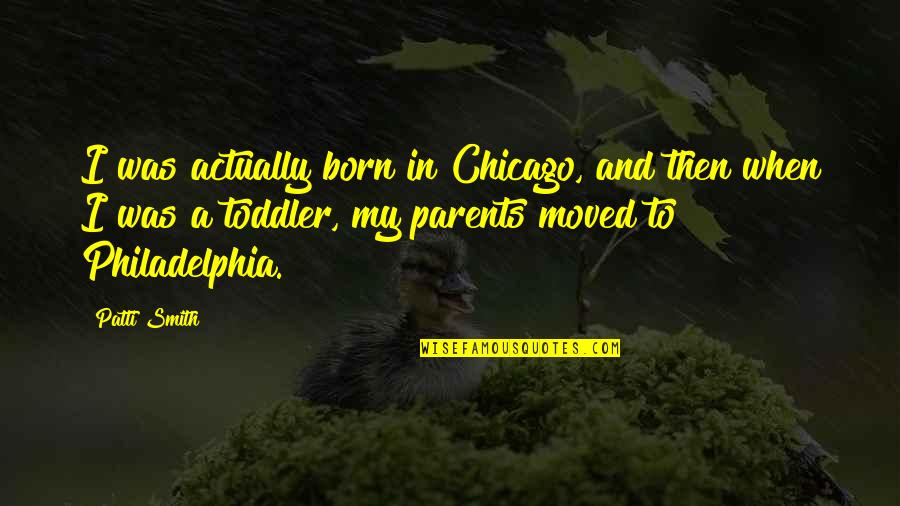 Toddler Quotes By Patti Smith: I was actually born in Chicago, and then