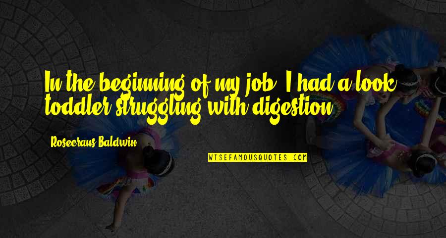 Toddler Quotes By Rosecrans Baldwin: In the beginning of my job, I had Toddler Quotes By Rosecrans Baldwin: In the beginning of my job, I had