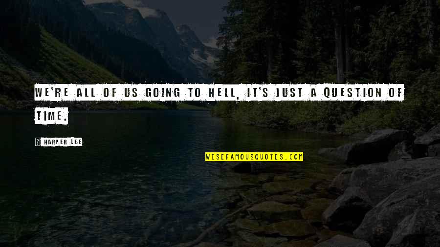 Toddlers Growing Up Quotes By Harper Lee: We're all of us going to hell, it's