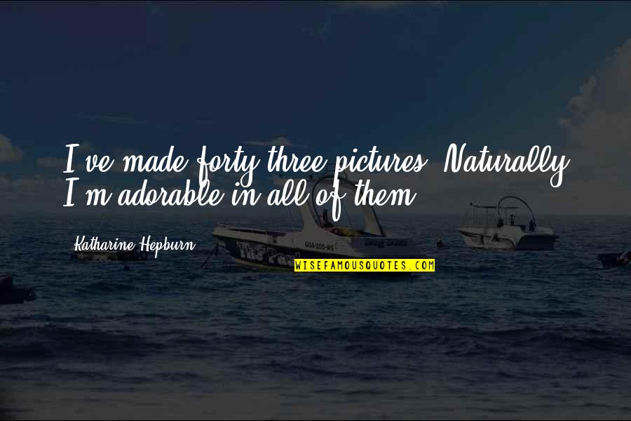 Toddles Quotes By Katharine Hepburn: I've made forty-three pictures. Naturally I'm adorable in Toddles Quotes By Katharine Hepburn: I've made forty-three pictures. Naturally I'm adorable in