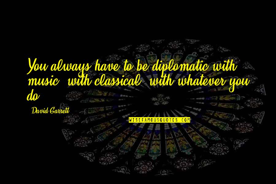 Toddling Around Chicagoland Quotes By David Garrett: You always have to be diplomatic with music,