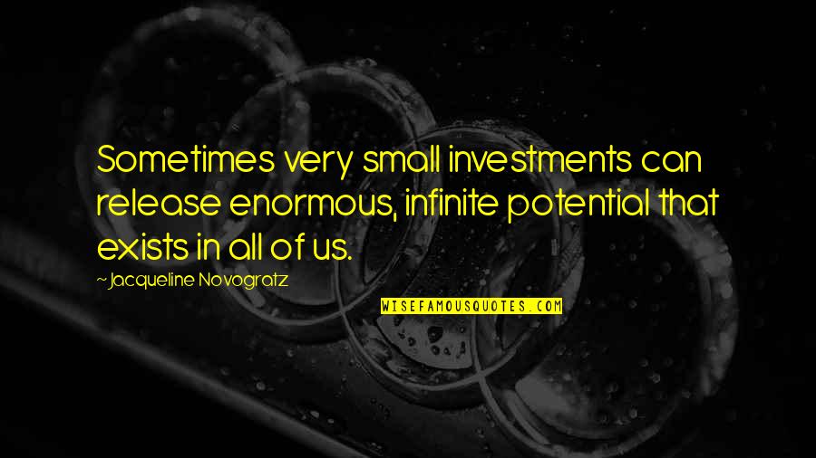 Toddling Around Chicagoland Quotes By Jacqueline Novogratz: Sometimes very small investments can release enormous, infinite Toddling Around Chicagoland Quotes By Jacqueline Novogratz: Sometimes very small investments can release enormous, infinite