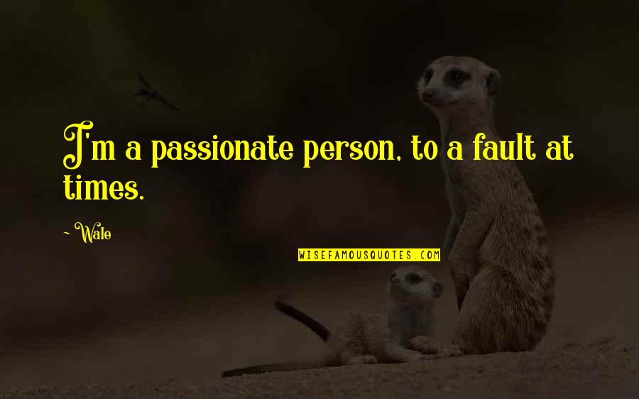 Toddling Around Chicagoland Quotes By Wale: I'm a passionate person, to a fault at