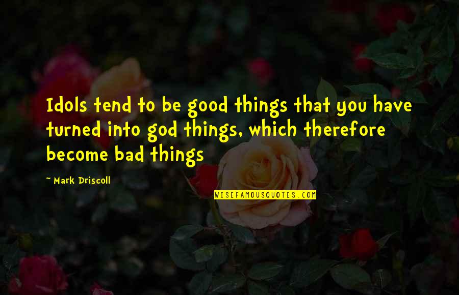 Toddling Tots Quotes By Mark Driscoll: Idols tend to be good things that you Toddling Tots Quotes By Mark Driscoll: Idols tend to be good things that you