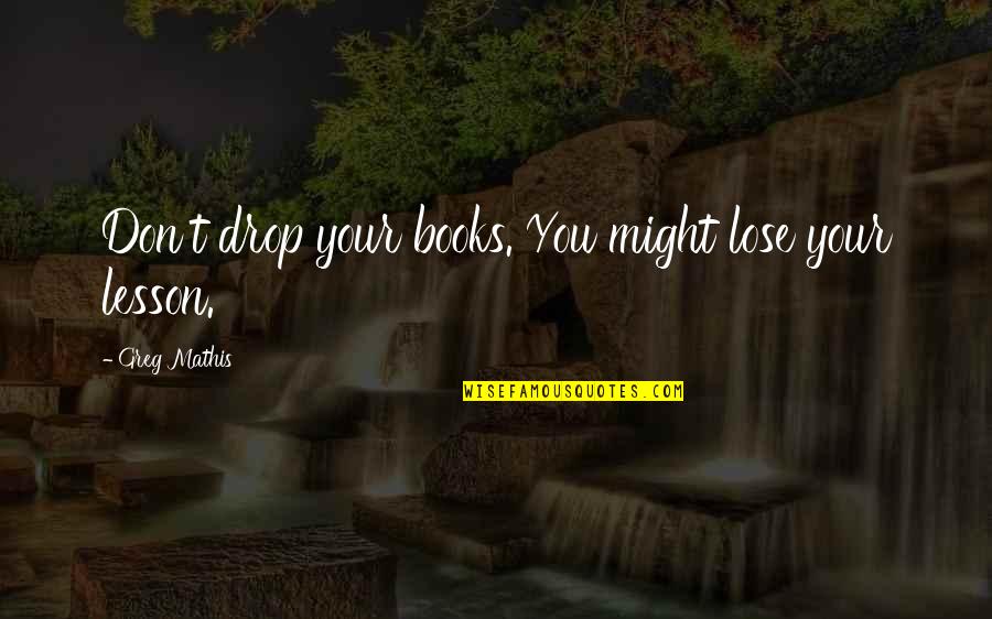 Todendorf Quotes By Greg Mathis: Don't drop your books. You might lose your Todendorf Quotes By Greg Mathis: Don't drop your books. You might lose your