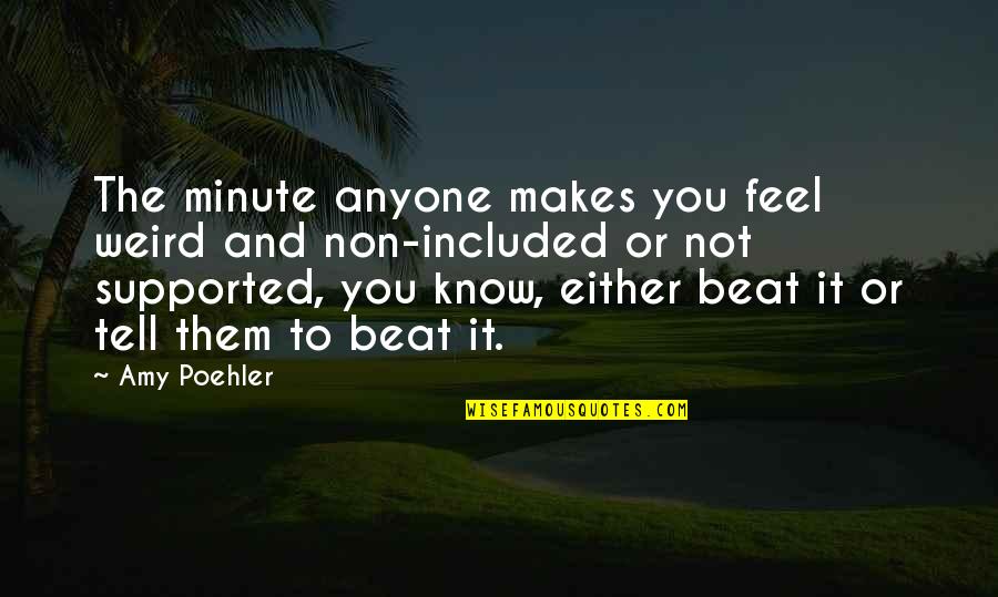 Todent Quotes By Amy Poehler: The minute anyone makes you feel weird and