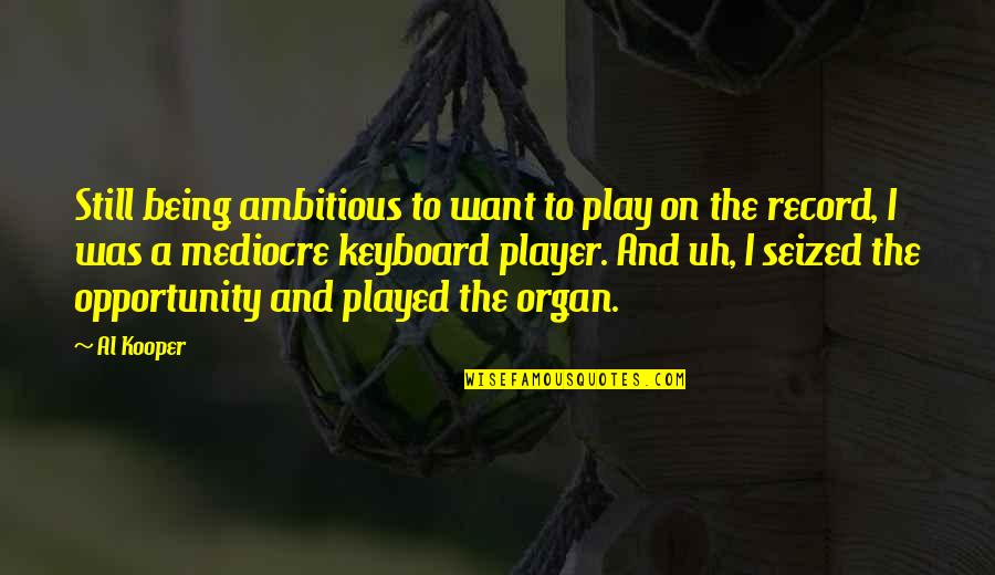 Todestag Und Quotes By Al Kooper: Still being ambitious to want to play on Todestag Und Quotes By Al Kooper: Still being ambitious to want to play on