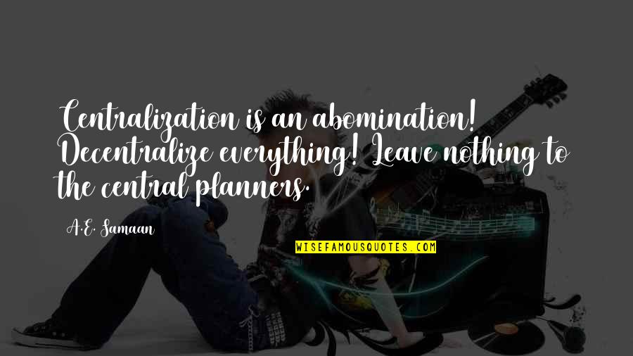 Todger Quotes By A.E. Samaan: Centralization is an abomination! Decentralize everything! Leave nothing Todger Quotes By A.E. Samaan: Centralization is an abomination! Decentralize everything! Leave nothing