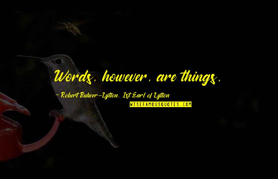 Todger Quotes By Robert Bulwer-Lytton, 1st Earl Of Lytton: Words, however, are things. Todger Quotes By Robert Bulwer-Lytton, 1st Earl Of Lytton: Words, however, are things.