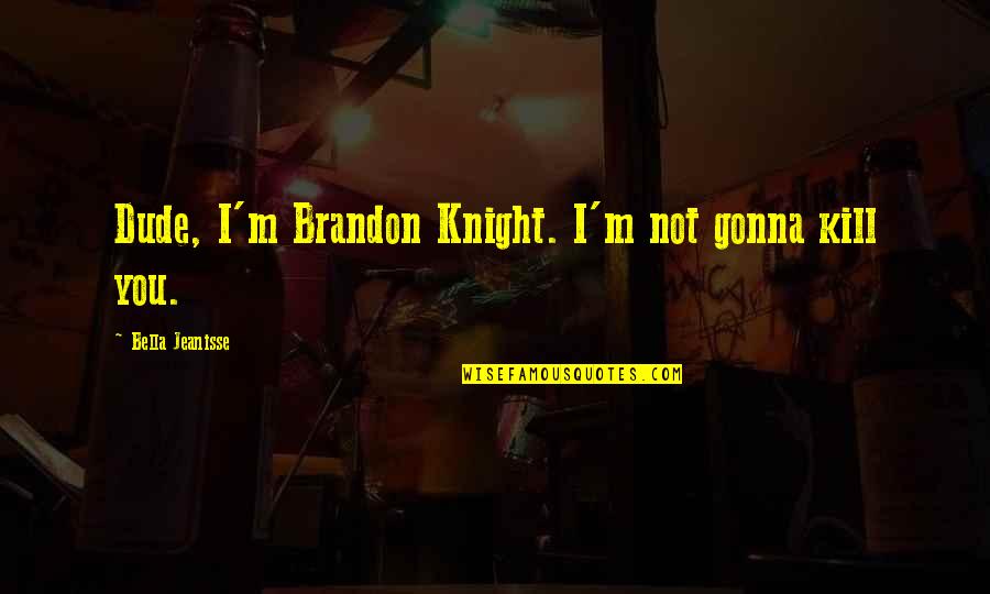 Todilly Quotes By Bella Jeanisse: Dude, I'm Brandon Knight. I'm not gonna kill Todilly Quotes By Bella Jeanisse: Dude, I'm Brandon Knight. I'm not gonna kill