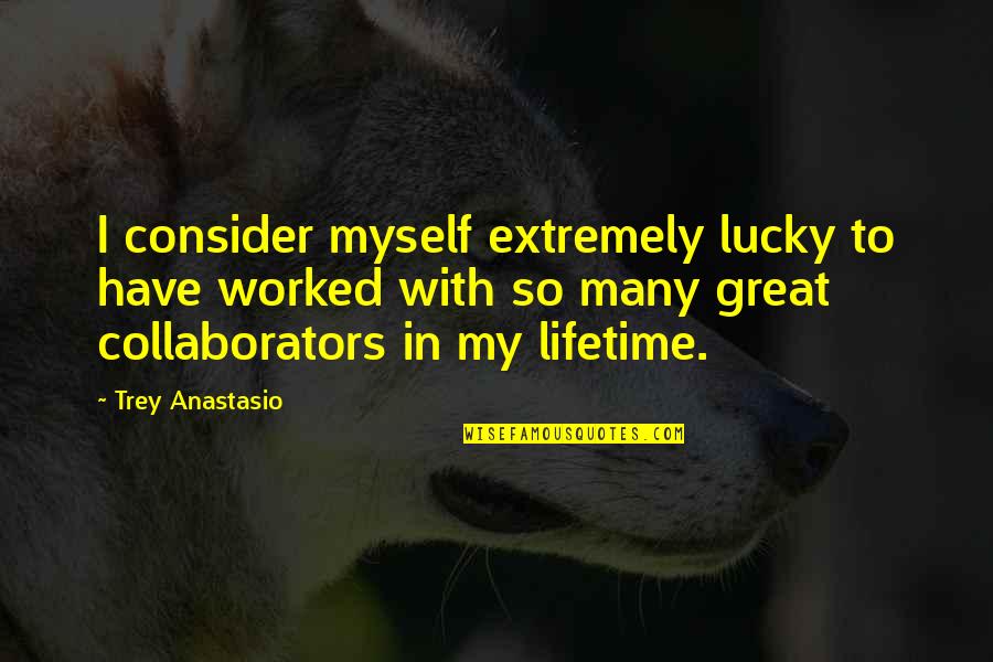 Todilly Quotes By Trey Anastasio: I consider myself extremely lucky to have worked Todilly Quotes By Trey Anastasio: I consider myself extremely lucky to have worked