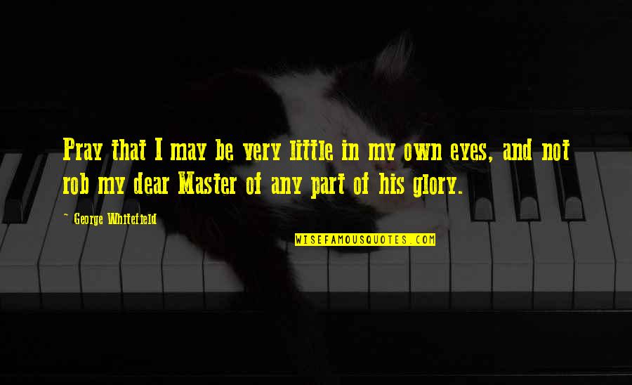 Todman Movie Quotes By George Whitefield: Pray that I may be very little in Todman Movie Quotes By George Whitefield: Pray that I may be very little in