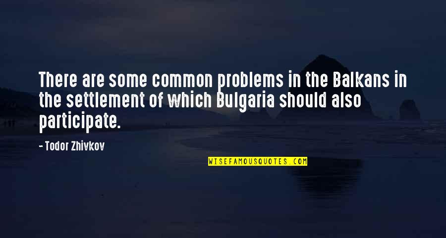 Todor Zhivkov Quotes By Todor Zhivkov: There are some common problems in the Balkans Todor Zhivkov Quotes By Todor Zhivkov: There are some common problems in the Balkans