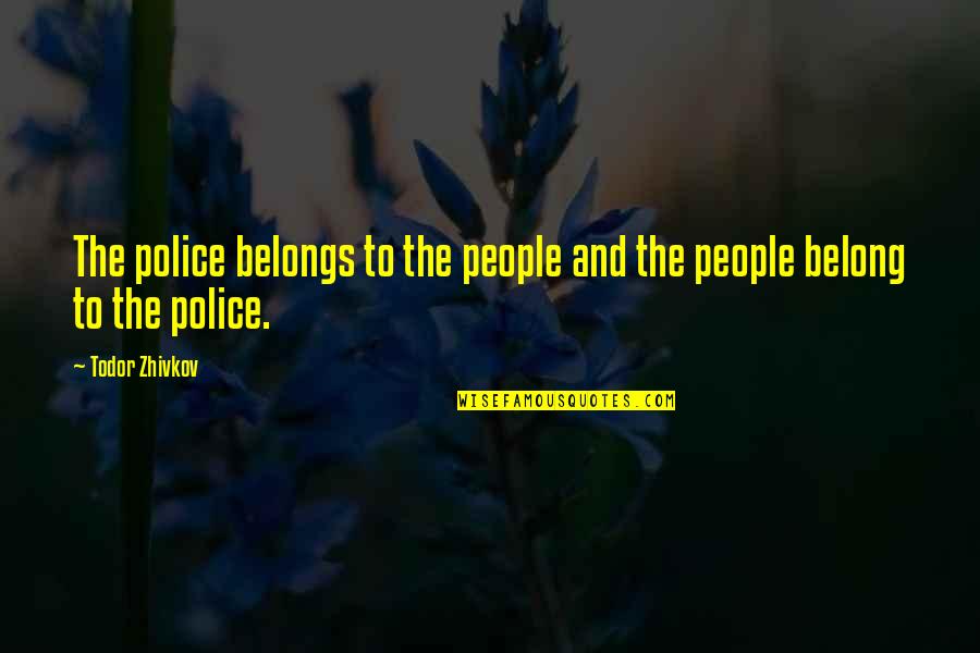 Todor Zhivkov Quotes By Todor Zhivkov: The police belongs to the people and the