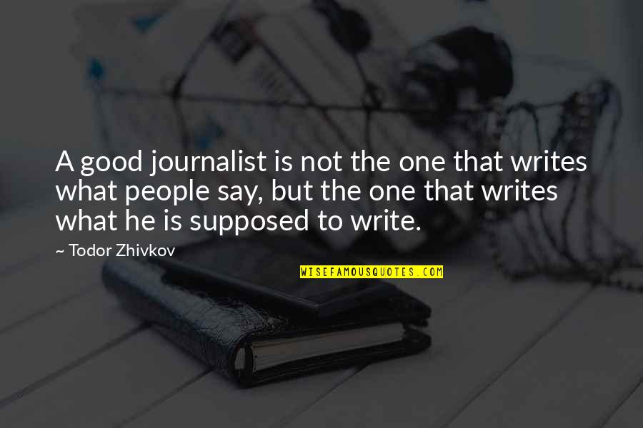 Todor Zhivkov Quotes By Todor Zhivkov: A good journalist is not the one that
