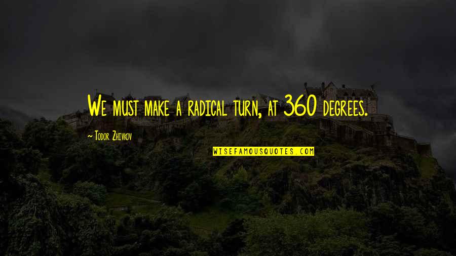Todor Zhivkov Quotes By Todor Zhivkov: We must make a radical turn, at 360 Todor Zhivkov Quotes By Todor Zhivkov: We must make a radical turn, at 360