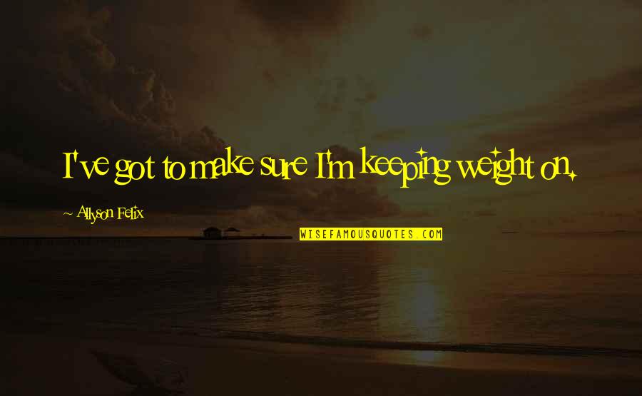 Todorka Minerva Quotes By Allyson Felix: I've got to make sure I'm keeping weight Todorka Minerva Quotes By Allyson Felix: I've got to make sure I'm keeping weight