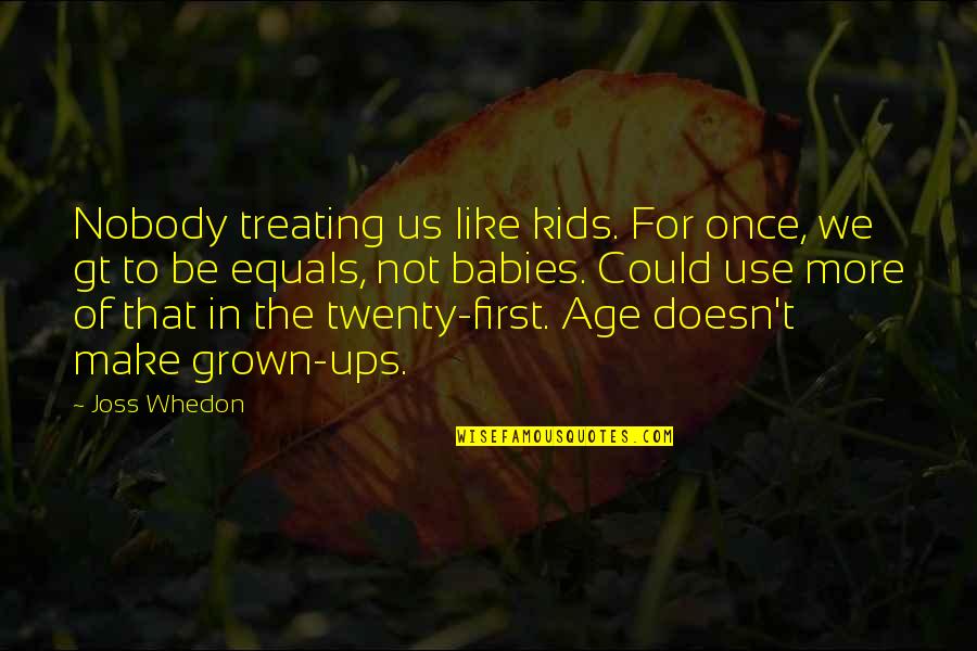 Todorka Minerva Quotes By Joss Whedon: Nobody treating us like kids. For once, we Todorka Minerva Quotes By Joss Whedon: Nobody treating us like kids. For once, we