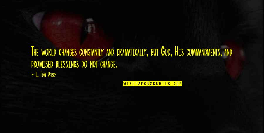 Todorka Sajkova Quotes By L. Tom Perry: The world changes constantly and dramatically, but God, Todorka Sajkova Quotes By L. Tom Perry: The world changes constantly and dramatically, but God,