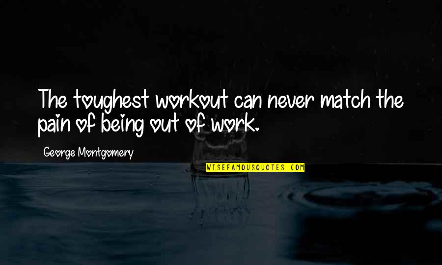 Todorovic Kragujevac Quotes By George Montgomery: The toughest workout can never match the pain Todorovic Kragujevac Quotes By George Montgomery: The toughest workout can never match the pain