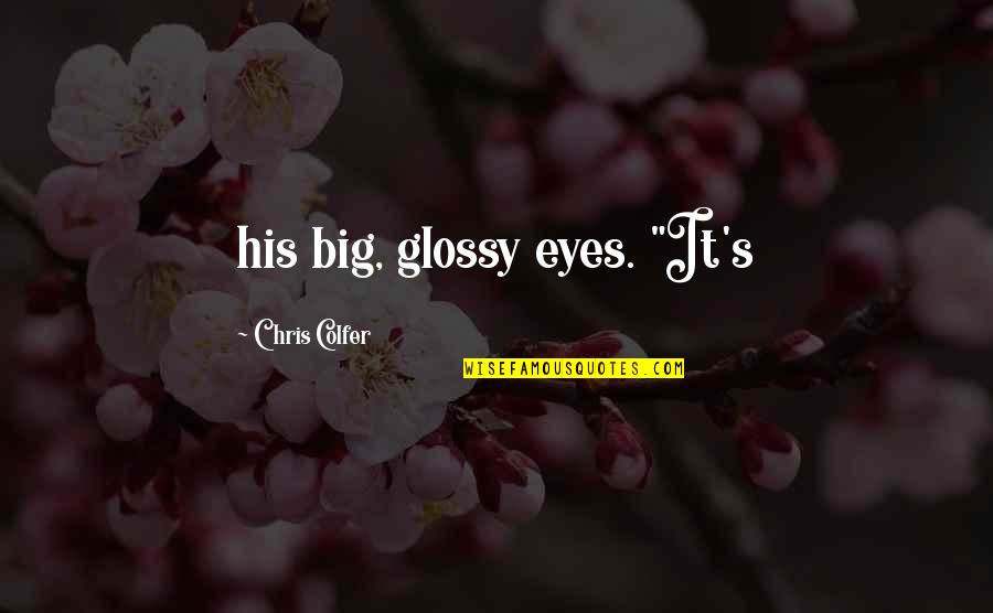Todorowden Quotes By Chris Colfer: his big, glossy eyes. "It's Todorowden Quotes By Chris Colfer: his big, glossy eyes. "It's