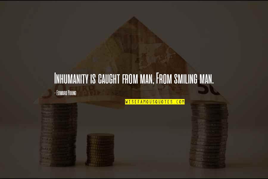 Todorowden Quotes By Edward Young: Inhumanity is caught from man, From smiling man. Todorowden Quotes By Edward Young: Inhumanity is caught from man, From smiling man.
