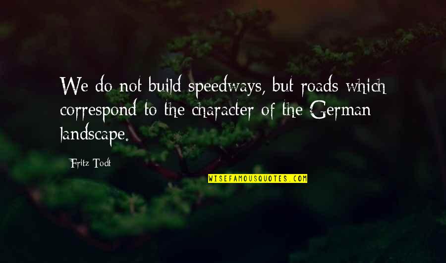 Todt's Quotes By Fritz Todt: We do not build speedways, but roads which