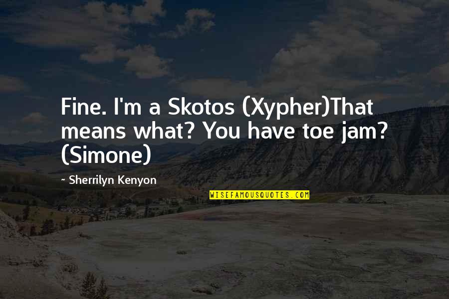 Toe Jam Quotes By Sherrilyn Kenyon: Fine. I'm a Skotos (Xypher)That means what? You
