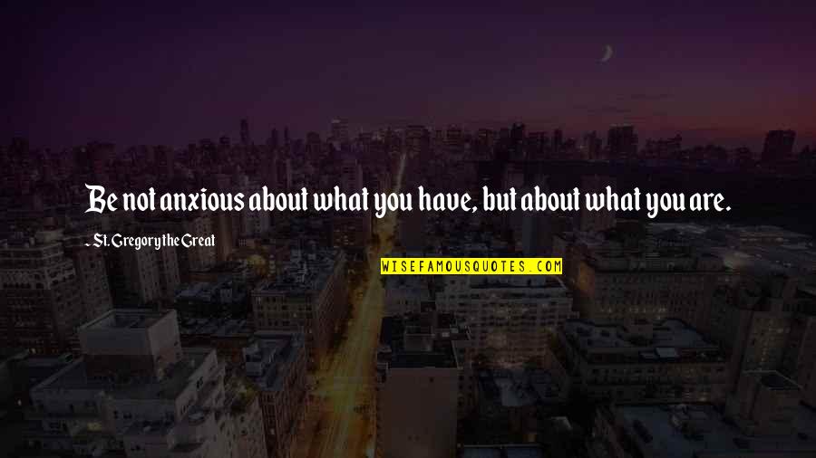 Toe Jam Quotes By St. Gregory The Great: Be not anxious about what you have, but Toe Jam Quotes By St. Gregory The Great: Be not anxious about what you have, but