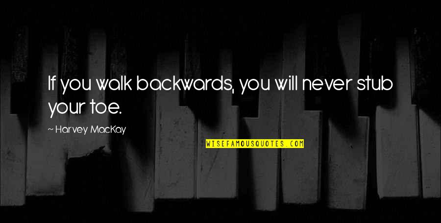 Toe Quotes By Harvey MacKay: If you walk backwards, you will never stub