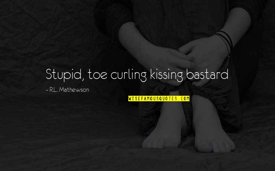 Toe Quotes By R.L. Mathewson: Stupid, toe curling kissing bastard