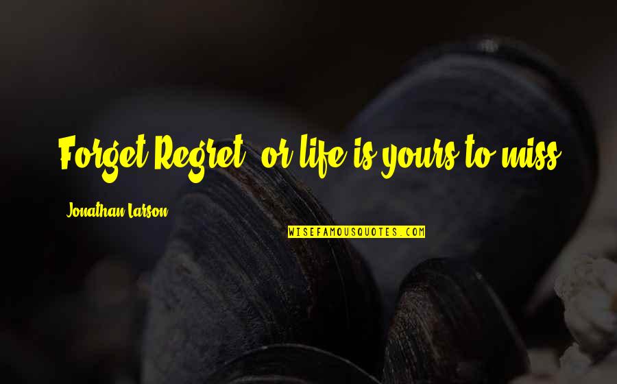 Toedeledokie Quotes By Jonathan Larson: Forget Regret, or life is yours to miss Toedeledokie Quotes By Jonathan Larson: Forget Regret, or life is yours to miss