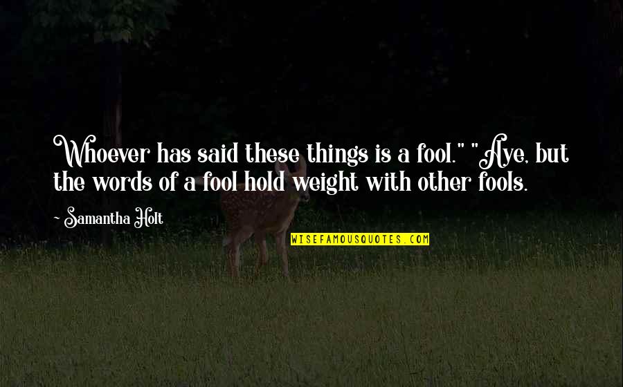 Toedeledokie Quotes By Samantha Holt: Whoever has said these things is a fool." Toedeledokie Quotes By Samantha Holt: Whoever has said these things is a fool."