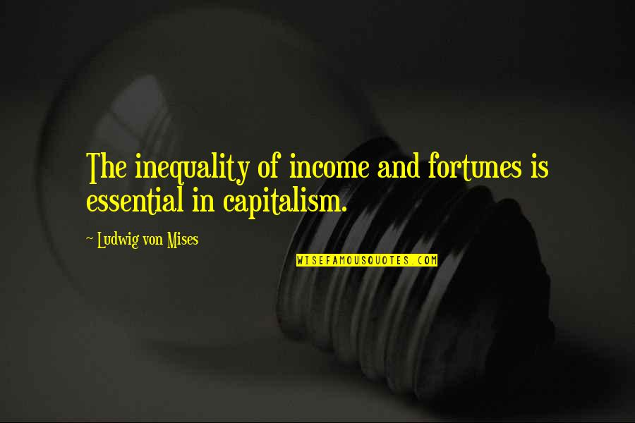 Toedels Quotes By Ludwig Von Mises: The inequality of income and fortunes is essential Toedels Quotes By Ludwig Von Mises: The inequality of income and fortunes is essential