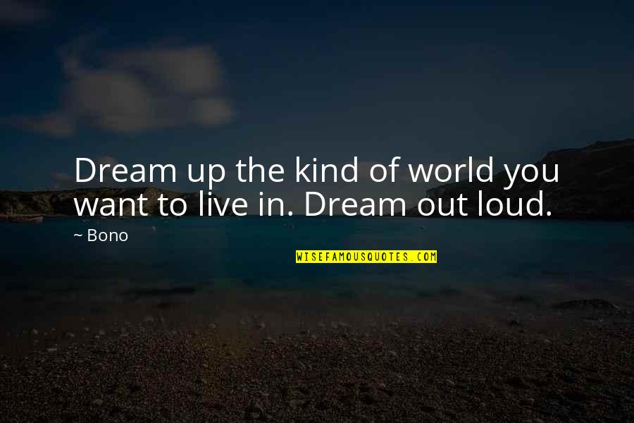 Toefl Exam Quotes By Bono: Dream up the kind of world you want