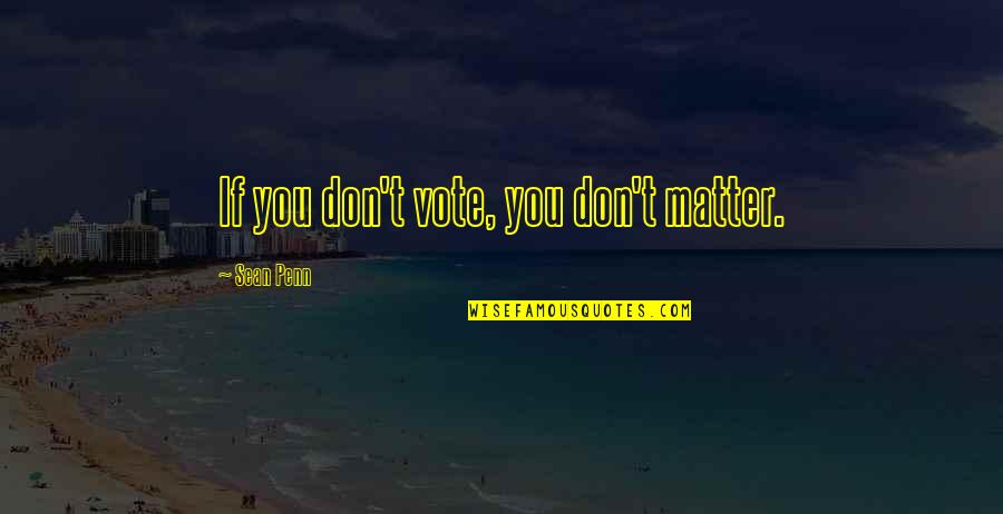 Toehold Investment Quotes By Sean Penn: If you don't vote, you don't matter. Toehold Investment Quotes By Sean Penn: If you don't vote, you don't matter.