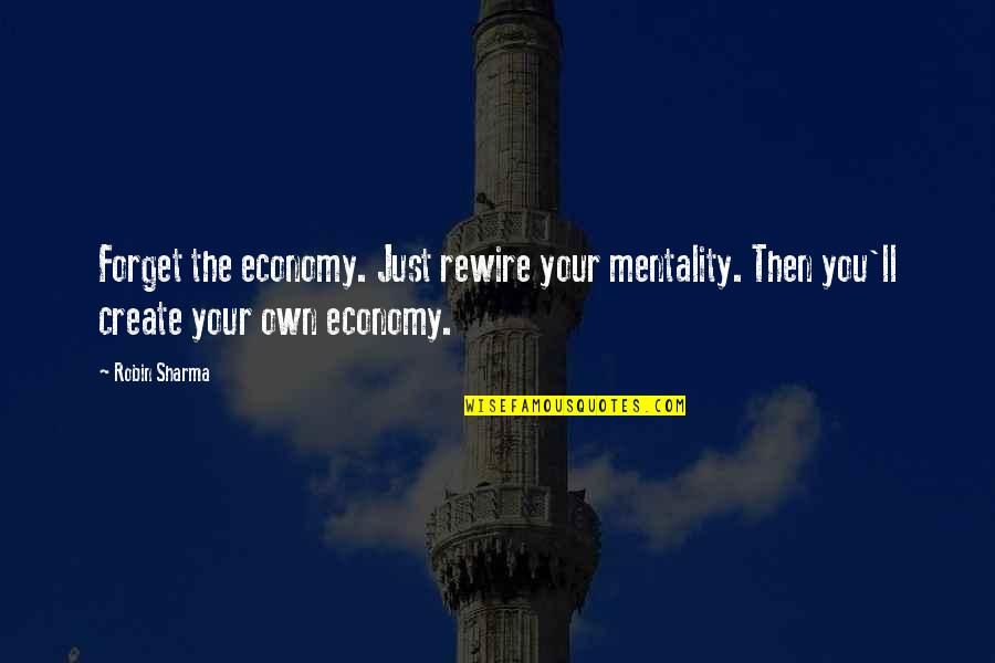 Toeing Quotes By Robin Sharma: Forget the economy. Just rewire your mentality. Then