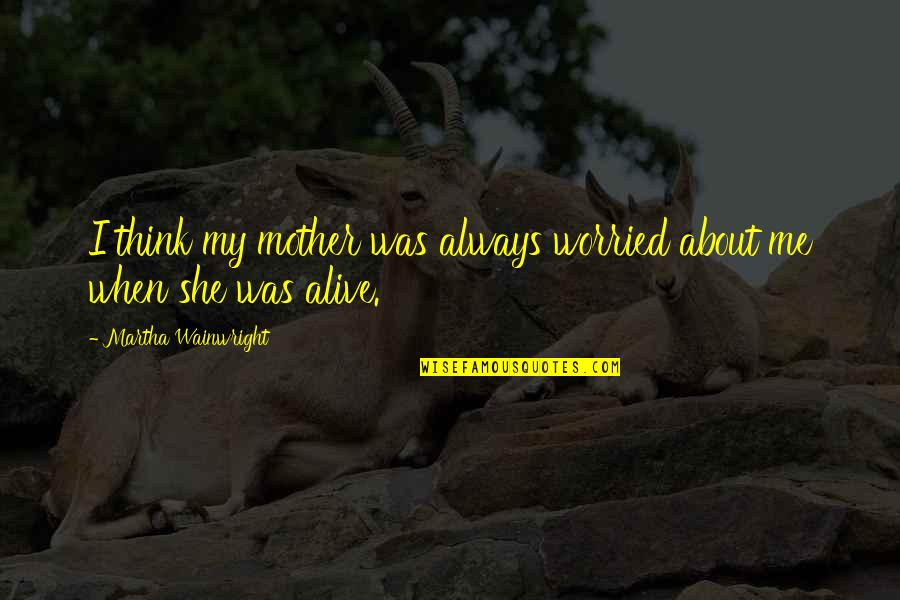 Toekneepalm Quotes By Martha Wainwright: I think my mother was always worried about Toekneepalm Quotes By Martha Wainwright: I think my mother was always worried about