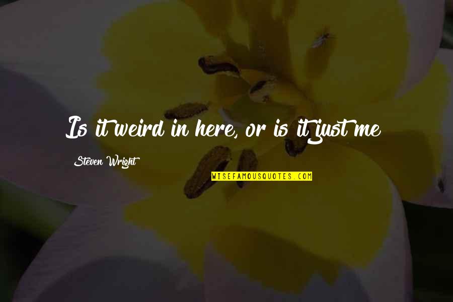 Toekneesam Quotes By Steven Wright: Is it weird in here, or is it Toekneesam Quotes By Steven Wright: Is it weird in here, or is it