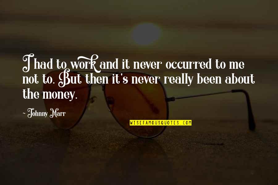 Toelle Alstott Quotes By Johnny Marr: I had to work and it never occurred Toelle Alstott Quotes By Johnny Marr: I had to work and it never occurred