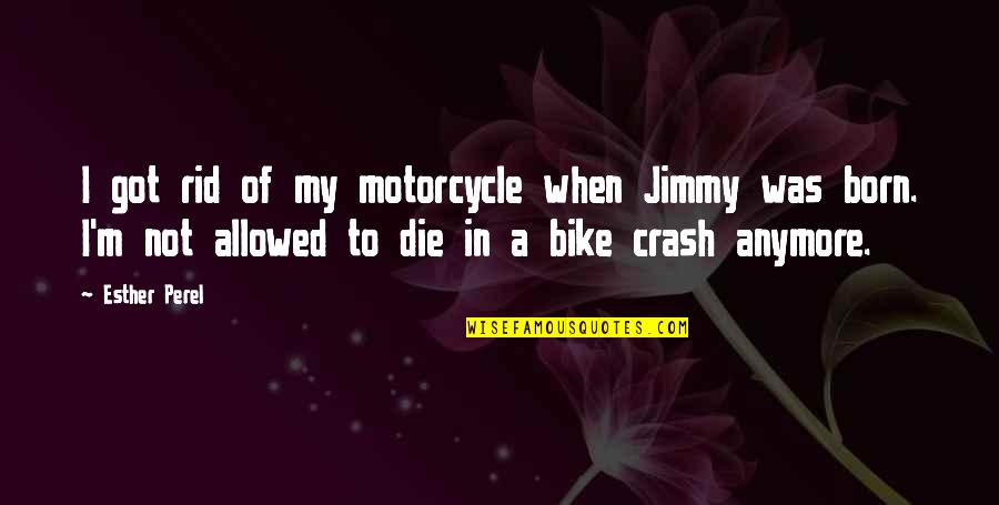 Toen Quotes By Esther Perel: I got rid of my motorcycle when Jimmy Toen Quotes By Esther Perel: I got rid of my motorcycle when Jimmy