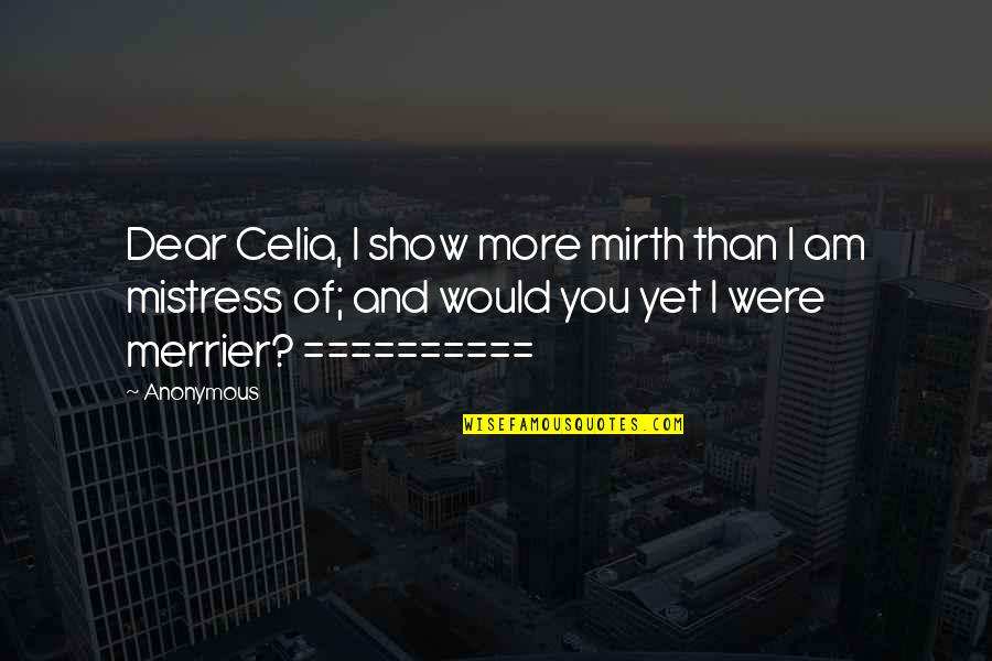 Toensing Attorney Quotes By Anonymous: Dear Celia, I show more mirth than I Toensing Attorney Quotes By Anonymous: Dear Celia, I show more mirth than I