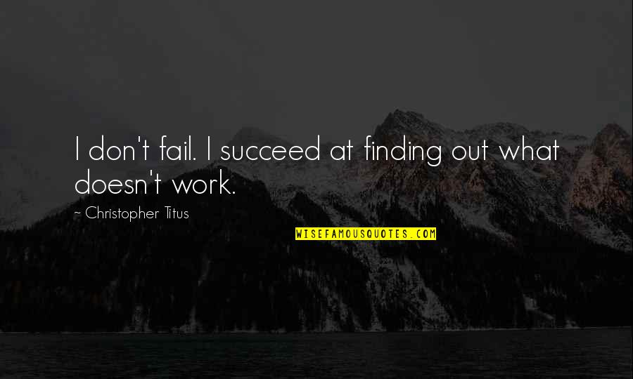 Toes And Fingers Quotes By Christopher Titus: I don't fail. I succeed at finding out Toes And Fingers Quotes By Christopher Titus: I don't fail. I succeed at finding out