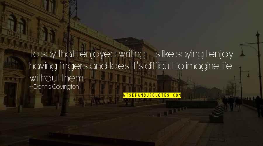 Toes And Fingers Quotes By Dennis Covington: To say that I enjoyed writing ... is Toes And Fingers Quotes By Dennis Covington: To say that I enjoyed writing ... is