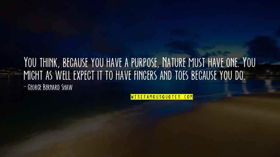 Toes And Fingers Quotes By George Bernard Shaw: You think, because you have a purpose, Nature Toes And Fingers Quotes By George Bernard Shaw: You think, because you have a purpose, Nature