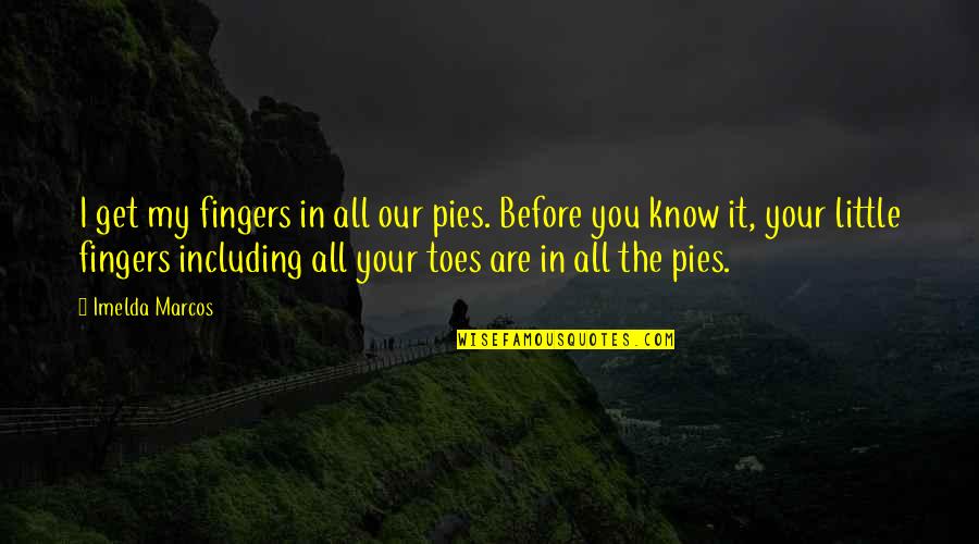 Toes And Fingers Quotes By Imelda Marcos: I get my fingers in all our pies. Toes And Fingers Quotes By Imelda Marcos: I get my fingers in all our pies.