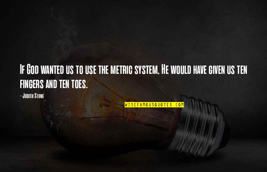 Toes And Fingers Quotes By Judith Stone: If God wanted us to use the metric Toes And Fingers Quotes By Judith Stone: If God wanted us to use the metric