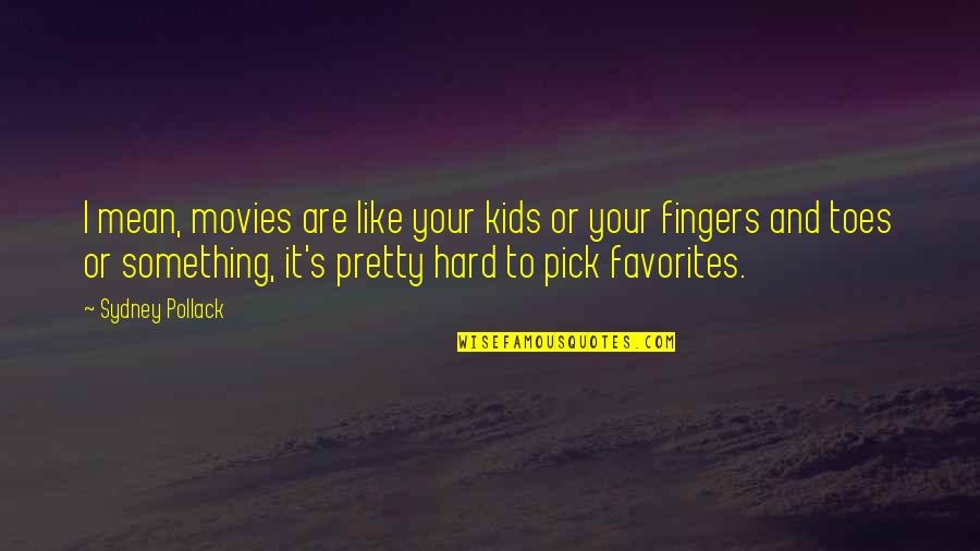 Toes And Fingers Quotes By Sydney Pollack: I mean, movies are like your kids or Toes And Fingers Quotes By Sydney Pollack: I mean, movies are like your kids or