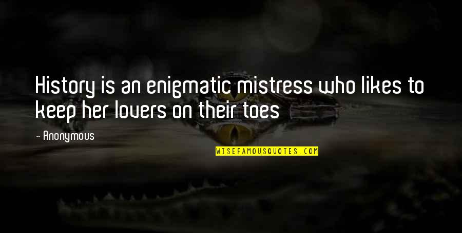 Toes Quotes By Anonymous: History is an enigmatic mistress who likes to