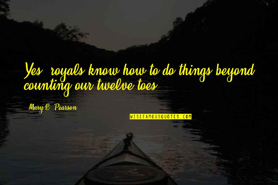 Toes Quotes By Mary E. Pearson: Yes, royals know how to do things beyond